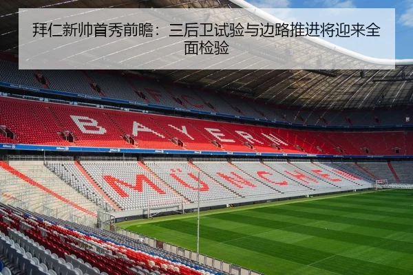 拜仁新帅首秀前瞻：三后卫试验与边路推进将迎来全面检验
